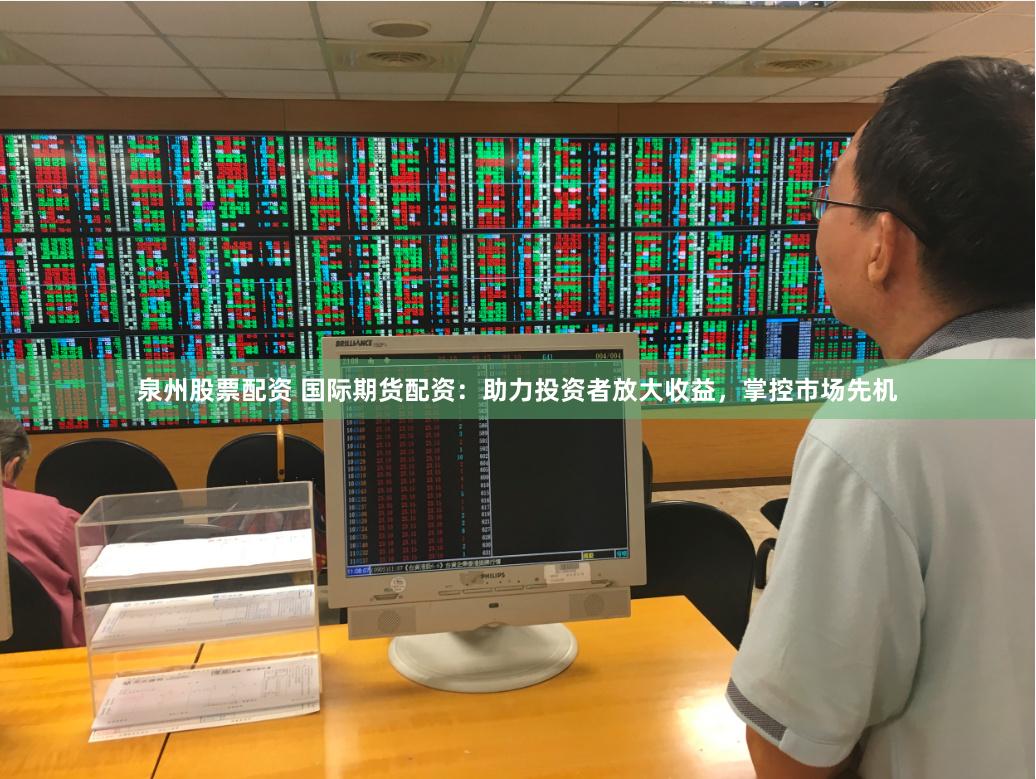 泉州股票配资 国际期货配资：助力投资者放大收益，掌控市场先机